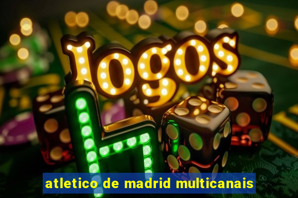 atletico de madrid multicanais